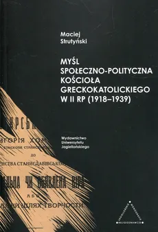 Myśl społeczno-polityczna Kościoła greckokatolickiego w II RP 1918-1939 - Outlet - Maciej Strutyński