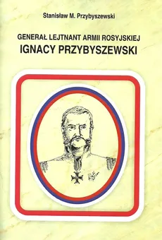 Generał Lejtnant Armii Rosyjskiej Ignacy Przybyszewski - Outlet - Przybyszewski Stanisław M.