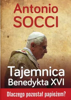 Tajemnica Benedykta XVI - Antonio Socci
