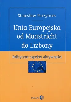 Unia Europejska od Maastricht do Lizbony - Outlet - Stanisław Parzymies