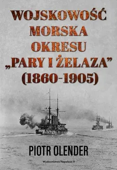 Wojskowość morska okresu "pary i żelaza" 1860-1905 - Piotr Olender