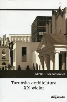 Toruńska architektura XX wieku - Michał Pszczółkowski