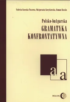 Polsko-bułgarska gramatyka konfrontatywna - Małgorzata Korytkowska, Violetta Koseska-Toszewa, Roman Ryszko