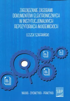 Zarządzanie zasobami dokumentów elektronicznych w instytucjonalnych repozytoriach akademickich - Outlet - Leszek Szafrański
