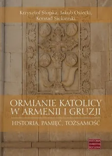 Ormianie katolicy w Armenii i Gruzji - Jakub Osiecki, Konrad Siekierski, Krzysztof Stopka