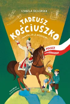 Tadeusz Kościuszko Wakacje z wodzem - Izabela Degórska