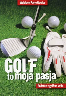 Golf to moja pasja Podróże z golfem w tle - Outlet - Wojciech Pasynkiewicz