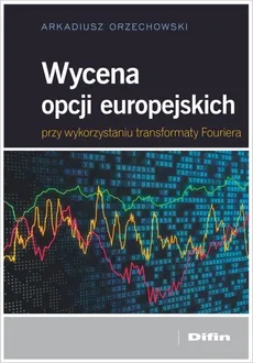 Wycena opcji europejskich przy wykorzystaniu transformaty Fouriera - Outlet - Arkadiusz Orzechowski