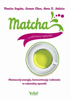 Matcha - cudowna herbata - Anna V. Zulaica, Lauren Clum, Maritza Snyder