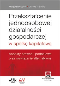 Przekształcenie jednoosobowej działalności gospodarczej w spółkę kapitałową. - Małgorzata Gach, Joanna Mizińska