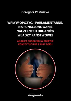 Wpływ opozycji parlamentarnej na funkcjonowanie naczelnych organów władzy państwowej - Grzegorz Pastuszko
