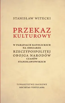 Przekaz kulturowy w parafiach katolickich na obszarze Rzeczypospolitej Obojga Narodów czasów stanisławowskich - Stanisław Witecki