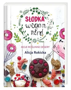 Słodka Wegan Nerd Moje roślinne desery - Outlet - Alicja Rokicka