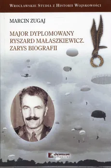 Major dyplomowany Ryszard Małaszkiewicz Zarys biografii - Marcin Zugaj
