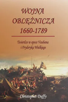 Wojna oblężnicza 1660-1789. Twierdze w epoce Vaubana i Fryderyka Wielkiego - Christopher Duffy