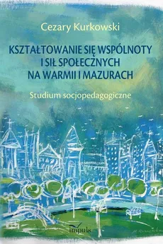 Kształtowanie się wspólnoty i sił społecznych na Warmii i Mazurach - Cezary Kurkowski