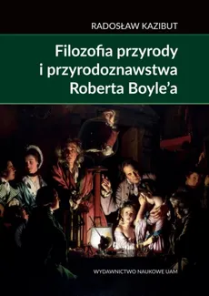 Filozofia przyrody i przyrodoznawstwa Roberta Boyle’a - Outlet - Radosław Kazibut