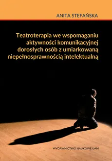 Teatroterapia we wspomaganiu aktywności komunikacyjnej dorosłych osób z umiarkowaną niepełnosprawnością intelektualną - Anita Stefańska