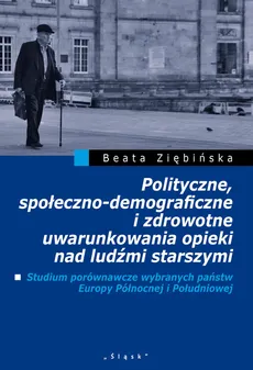 Polityczne, społeczno-demograficzne i zdrowotne uwarunkowania opieki nad ludźmi starszymi - Beata Ziębińska
