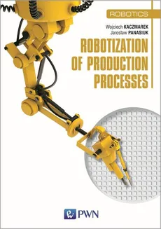 Robotization of production processes - dr inż.  Panasiuk Jarosław, dr inż.  Wojciech Kaczmarek
