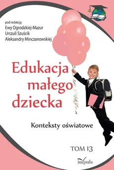Edukacja małego dziecka. Tom 13 - Aleksandra Minczanowska, Ewa Ogrodzka-Mazur, Urszula Szuścik