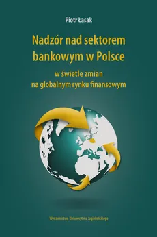 Nadzór nad sektorem bankowym w Polsce w świetle zmian na globalnym rynku finansowym - Piotr Łasak