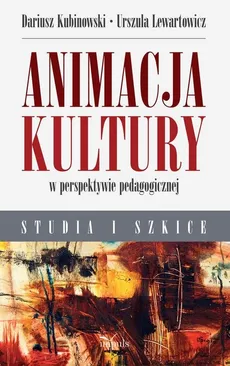Animacja kultury w perspektywie pedagogicznej - Outlet - Dariusz Kubinowski, Urszula Lewartowicz