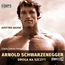 Arnold Schwarzenegger Droga na szczyt - Justyna Jaciuk