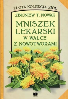 Mniszek lekarski w walce z nowotworami - Nowak Zbigniew T.