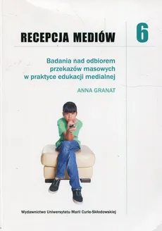 Recepcja mediów 6 Badania nad odbiorem przekazów masowych w praktyce edukacji medialnej - Anna Granat