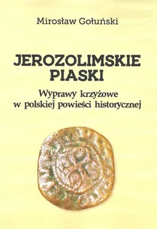 Jerozolimskie piaski Wyprawy krzyżowe w polskiej powieści historycznej - Mirosław Gołuński