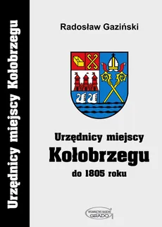 Urzędnicy miejscy Kołobrzegu do 1805 roku - Radosław Gaziński