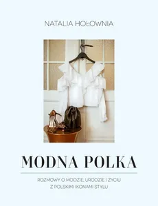 Modna Polka. Rozmowy o modzie, urodzie i życiu z polskimi ikonami stylu - Natalia Hołownia