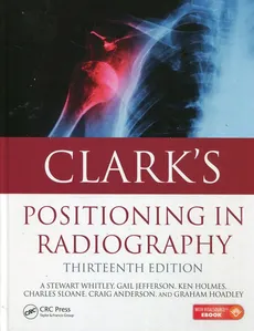 Clarks Positioning in radiography - Ken Holmes, Gail Jefferson, Stewart Whitley