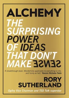 Alchemy the Surprising Power of Ideas that Don't Make Sense - Rory Sutherland