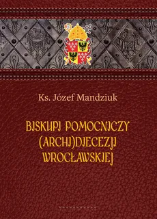 Biskupi pomocniczy (Archi)Diecezji Wrocławskiej - Ks. Józef Mandziuk