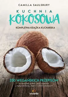 Kuchnia kokosowa. Kompletna książka kucharska. 200 wegańskich przepisów na dania bez glutenu, zbóż i orzechów, z mąką kokosową, olejem i cukrem kokosowym - Camilla Saulsbury