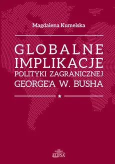 Globalne implikacje polityki zagranicznej George'a W. Busha - Outlet - Magdalena Kumelsaka
