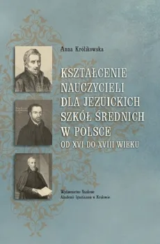 Kształcenie nauczycieli dla jezuickich szkół średnich w Polsce od XVI do XVIII wieku - Outlet - Anna Królikowska