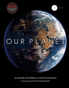 Our Planet - Alastair Fothergill, Fred Pearce, Keith Scholey