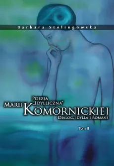 Poezja "idylliczna" Marii Komornickiej. Dialog, idylla i romans. Tom II - Barbara Stelingowska