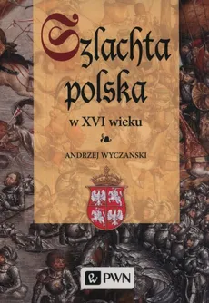 Szlachta Polska w XVI wieku - Andrzej Wyczański