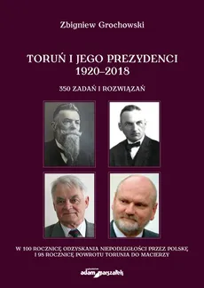 Toruń i jego prezydenci 1920-2018 - Zbigniew Grochowski