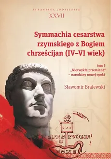 Symmachia cesarstwa rzymskiego z Bogiem chrześcijan (IV-VI wiek) Tom 1 - Sławomir Bralewski