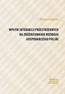 Wpływ interakcji przestrzennych na zróżnicowanie rozwoju gospodarczego Polski - Katarzyna Filipowicz