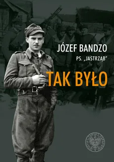 Tak było Wspomnienia partyzanta 3 i 5 Wileńskiej Brygady AK - Józef Bandzo