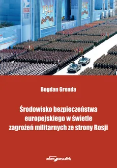 Środowisko bezpieczeństwa europejskiego w świetle zagrożeń militarnych ze strony Rosji - Bogdan Grenda