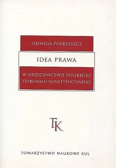 Idea prawa w orzecznictwie polskiego Trybunału Konstytucyjnego - Jadwiga Potrzeszcz