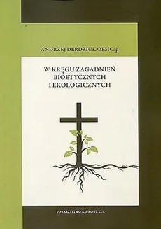 W kręgu zagadnień bioetycznych i ekologicznych - Andrzej Derdziuk
