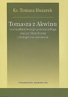 Tomasza z Akwinu teoria afektywnego poznania Boga oraz jej filozoficzne i teologiczne założenia - Outlet - Tomasz Huzarek